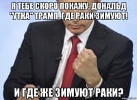 я тебе скоро покажу, дональд "утка" трамп, где раки зимуют! и где же зимуют раки?