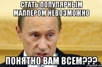 стать популярным маппером невозможно понятно вам всем???