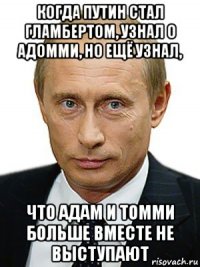 когда путин стал гламбертом, узнал о адомми, но ещё узнал, что адам и томми больше вместе не выступают