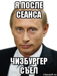 я после сеанса чизбургер съел