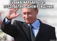 уважаемая бактыгул поздравляю с днём рождения! 