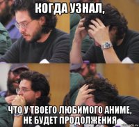 когда узнал, что у твоего любимого аниме, не будет продолжения