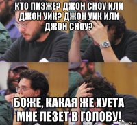 кто пизже? джон сноу или джон уик? джон уик или джон сноу? боже, какая же хуета мне лезет в голову!