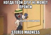 когда твой друг не может пройти stereo madness