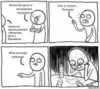 Вчися Богдане в молодняка продавати Завтра всі запаси ринкової з Мукачево їдуть в Франківськ Але ж плани... Ринкова Моя молода команда