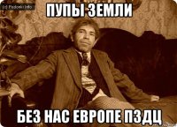 пупы земли без нас европе пздц