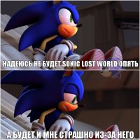 Надеюсь не будет Sonic Lost World опять А будет и мне страшно из-за него