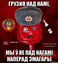 грузия над намі, мы ў яе пад нагамі наперад эмагары