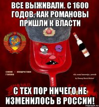 все выживали. с 1600 годов, как романовы пришли к власти с тех пор ничего не изменилось в россии!