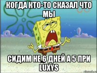 когда кто-то сказал что мы сидим не 6 дней а 5 при luxys