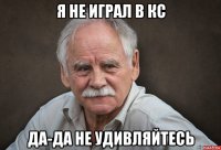 я не играл в кс да-да не удивляйтесь