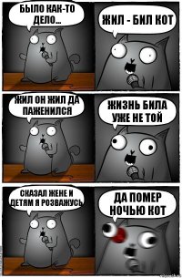 Было как-то дело... Жил - бил кот Жил он жил да паженился Жизнь била уже не той Сказал жене и детям я розважусь Да помер ночью кот