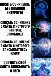 Писать сочинение без помощи интернета Списать сочинение с сайта, с которого никто не списывает Списать сочинение с сайта, с которого списывает весь класс Создать свой сайт и списывать с него