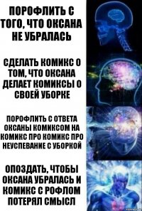 Порофлить с того, что Оксана не убралась Сделать комикс о том, что Оксана делает комиксы о своей уборке Порофлить с ответа Оксаны комиксом на комикс про комикс про неуспевание с уборкой Опоздать, чтобы Оксана убралась и комикс с рофлом потерял смысл