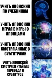 Учить японский по учебникам Учить японский играя в игры с японцами Учить японский смотря аниме с субтитрами Учить японский смотря хентай без перевода и субтитров