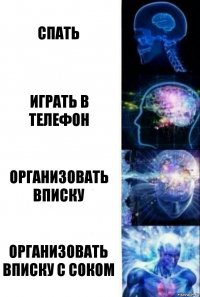 Спать Играть в телефон Организовать вписку Организовать вписку с соком