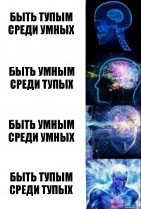 быть тупым среди умных быть умным среди тупых быть умным среди умных быть тупым среди тупых