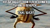 когда забыл свой телеф дома а ты уже в печерск. 