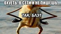 охуеть..в сети и не пишешь 