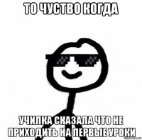 то чуство когда училка сказала что не приходить на первые уроки