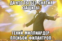 да кто ты без, снятия защиты гений, миллиардер, плейбой, филантроп.