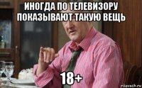 иногда по телевизору показывают такую вещь 18+