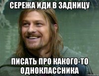 сережа иди в задницу писать про какого-то одноклассника