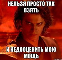 нельзя просто так взять и недооценить мою мощь