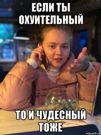 если ты охуительный то и чудесный тоже