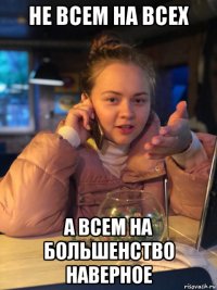 не всем на всех а всем на большенство наверное