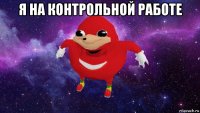 я на контрольной работе 