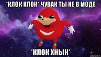 *клок клок* чувак ты не в моде *клок хнык*