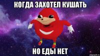 когда захотел кушать но еды нет