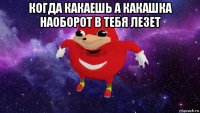 когда какаешь а какашка наоборот в тебя лезет 