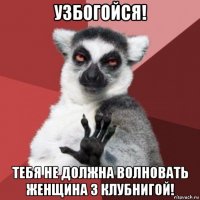 узбогойся! тебя не должна волновать женщина з клубнигой!