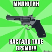 милютин настало таое время!!!