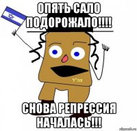 опять сало подорожало!!!! снова репрессия началась!!!