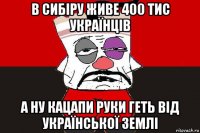 в сибіру живе 400 тис українців а ну кацапи руки геть від української землі