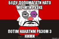 буду допомагати нато мочити рузке потім накатим разом з ними