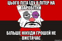 цього літа їду в пітер на заробітки більше нікуди грошей не вистачає