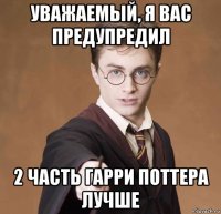 уважаемый, я вас предупредил 2 часть гарри поттера лучше