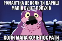 романтіка це коли ти дариш малій букєт лопухів коли мала хоче посрати