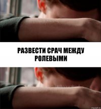 развести срач между ролевыми