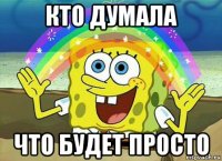 кто думала что будет просто