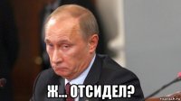  ж... отсидел?