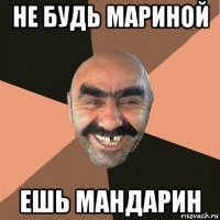 не будь мариной ешь мандарин