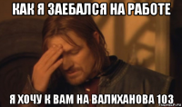 как я заебался на работе я хочу к вам на валиханова 103