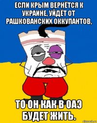 если крым вернётся к украине, уйдёт от рашкованских оккупантов, то он как в оаэ будет жить.