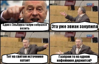 Один с Эльбруса талую собрался возить Эта уже эвиан закупила Тот на святом источнике катает Газпром то на одном кофейнике держится?