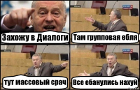 Захожу в Диалоги Там групповая ебля тут массовый срач Все ебанулись нахуй